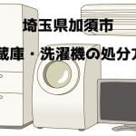 加須市　冷蔵庫洗濯機　不用品回収　おすすめ業者