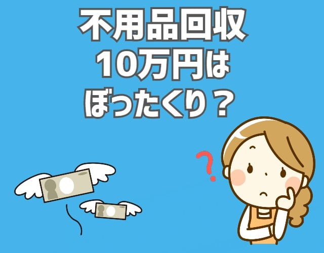 不用品回収で10万円は高い ぼったくり被害にあわないために相場を知ろう 不用品回収の達人